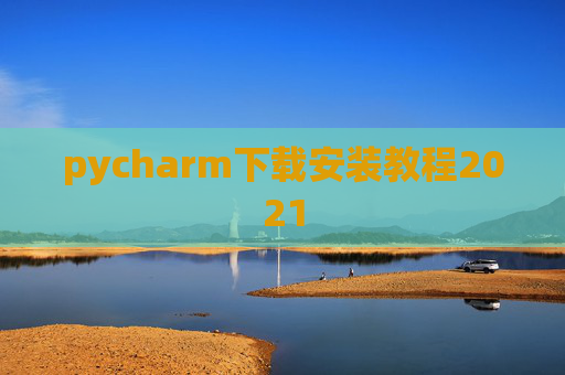 pycharm下载安装教程2021 pycharm下载安装教程2021